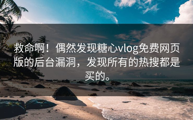 救命啊！偶然发现糖心vlog免费网页版的后台漏洞，发现所有的热搜都是买的。