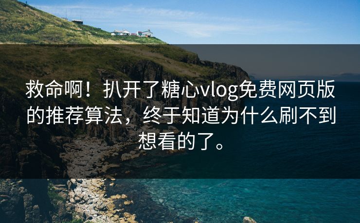 救命啊！扒开了糖心vlog免费网页版的推荐算法，终于知道为什么刷不到想看的了。