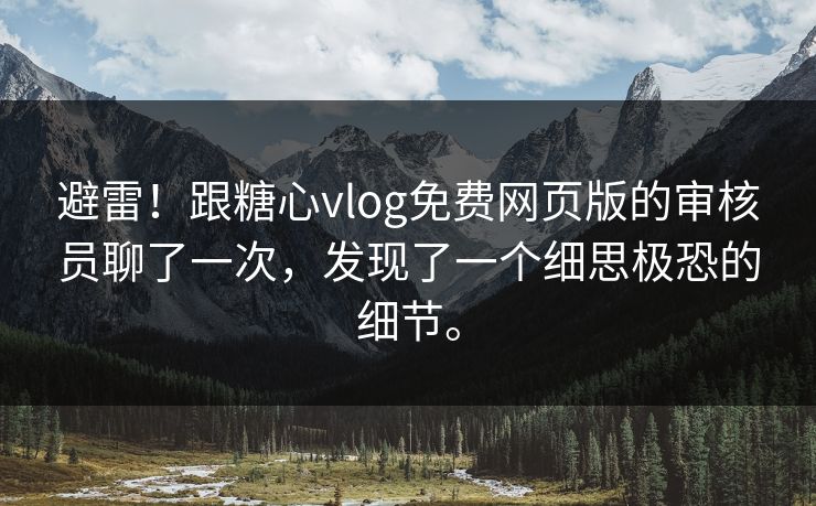 避雷！跟糖心vlog免费网页版的审核员聊了一次，发现了一个细思极恐的细节。