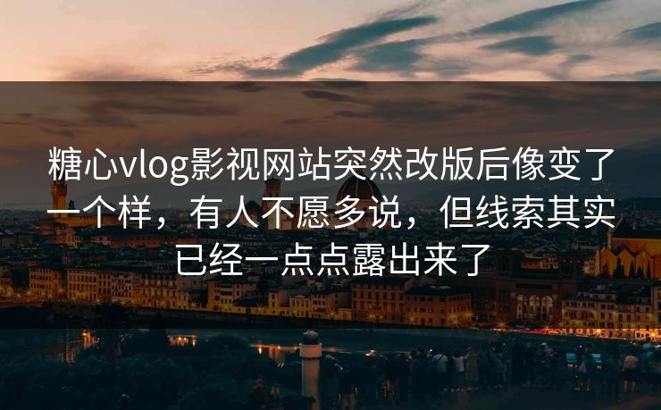 糖心vlog影视网站突然改版后像变了一个样，有人不愿多说，但线索其实已经一点点露出来了