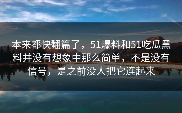 本来都快翻篇了，51爆料和51吃瓜黑料并没有想象中那么简单，不是没有信号，是之前没人把它连起来