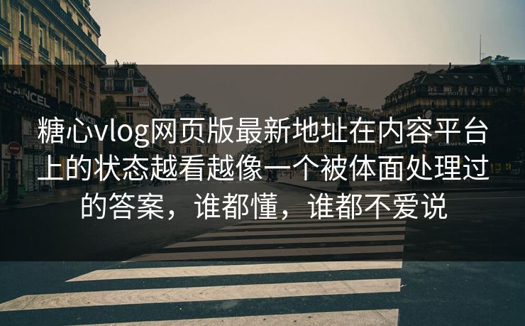 糖心vlog网页版最新地址在内容平台上的状态越看越像一个被体面处理过的答案，谁都懂，谁都不爱说